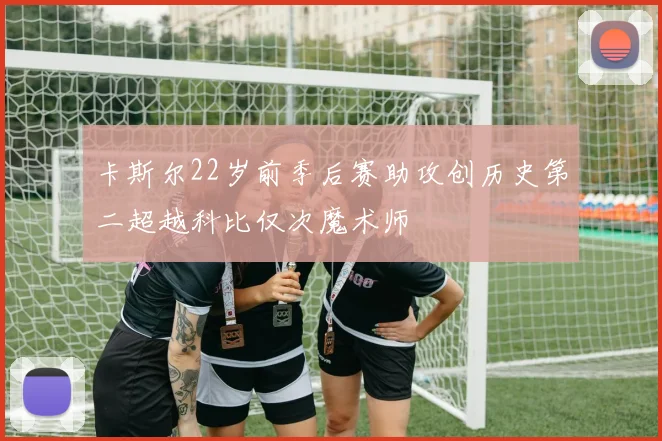 卡斯尔22岁前季后赛助攻创历史第二超越科比仅次魔术师
