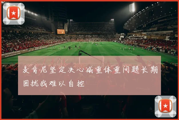 麦肯尼坚定决心减重体重问题长期困扰我难以自控